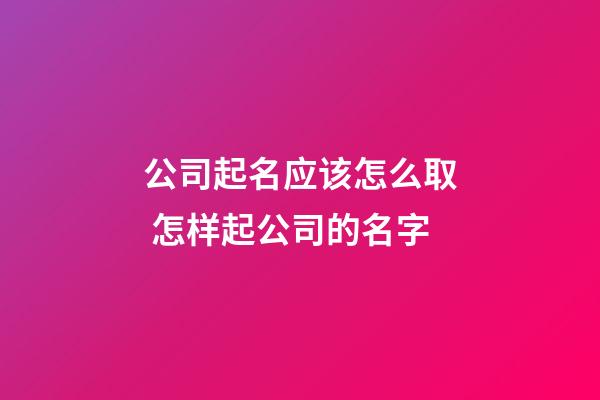 公司起名应该怎么取 怎样起公司的名字-第1张-公司起名-玄机派